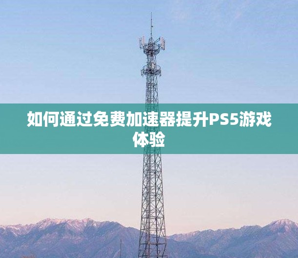 如何通过免费加速器提升PS5游戏体验
