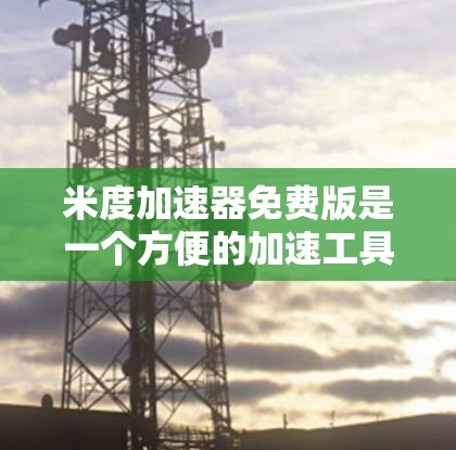 米度加速器免费版是一个方便的加速工具,专为用户设计,提供快速下载文件的选项,无需支付费用。以下是其主要特点和使用方法的详细解释 米度加速器免费版是一个方便的加速工具,专为用户设计,提供快速下载文件的选项,无需支付费用。以下是其主要特点和使用方法的详细解释