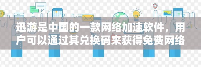 迅游是中国的一款网络加速软件，用户可以通过其兑换码来获得免费网络加速服务。以下是迅游兑换码的获取步骤和注意事项