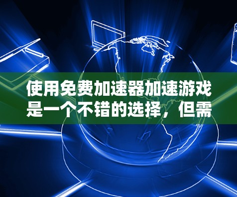 使用免费加速器加速游戏是一个不错的选择，但需谨慎操作以避免问题。以下是一步步指南