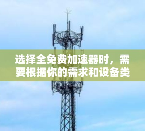 选择全免费加速器时，需要根据你的需求和设备类型来决定。以下是一些建议