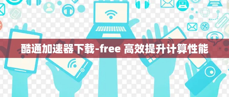 酷通<strong>加速器下载</strong>-free 高效提升计算性能