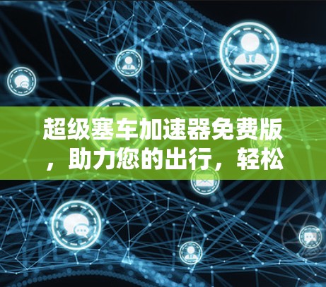 超级塞车加速器免费版,助力您的出行,轻松省心 超级塞车加速器免费版,助力您的出行,轻松省心