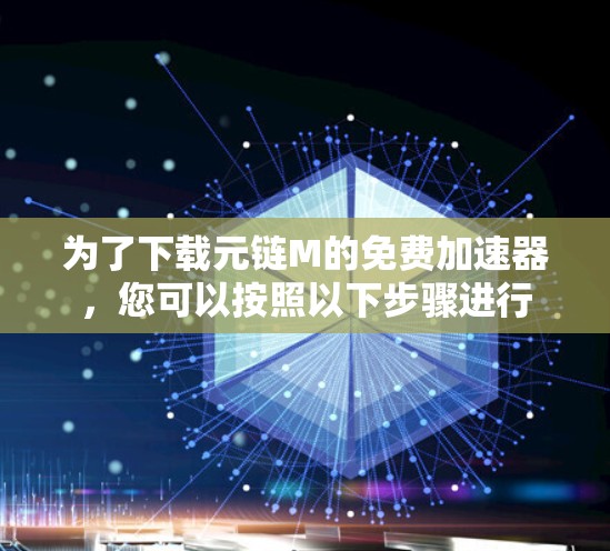 为了下载元链M的免费加速器,您可以按照以下步骤进行 为了下载元链M的免费加速器,您可以按照以下步骤进行