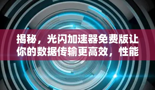 揭秘，光闪加速器免费版让你的数据传输更高效，性能更流畅