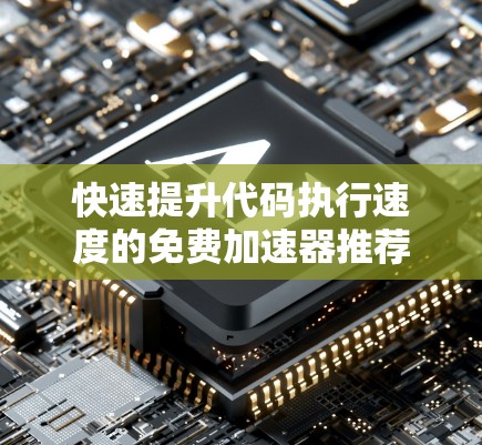 快速提升代码执行速度的免费加速器推荐 快速提升代码执行速度的免费加速器推荐
