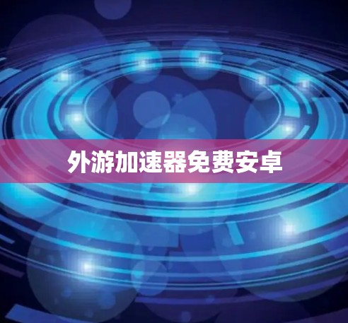 外游加速器免费安卓 外游加速器免费安卓