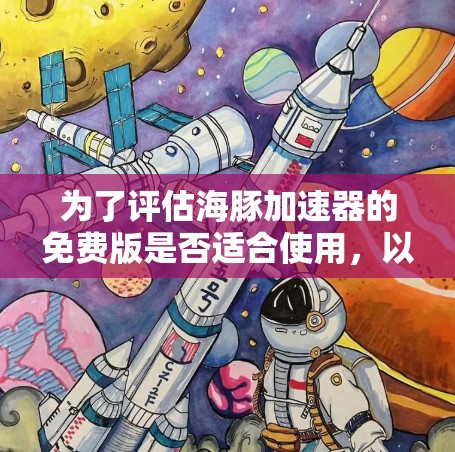 为了评估海豚加速器的免费版是否适合使用，以下是一些关键点和建议