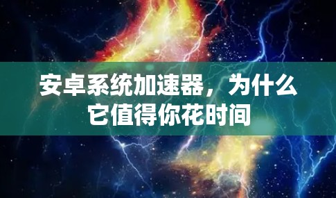 安卓系统加速器,为什么它值得你花时间 安卓系统加速器,为什么它值得你花时间