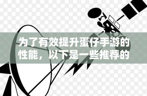 为了有效提升蛋仔手游的性能,以下是一些推荐的步骤和方法 为了有效提升蛋仔手游的性能,以下是一些推荐的步骤和方法