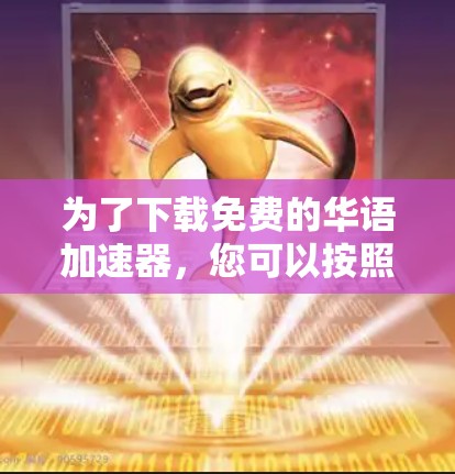 为了下载免费的华语加速器，您可以按照以下步骤进行操作