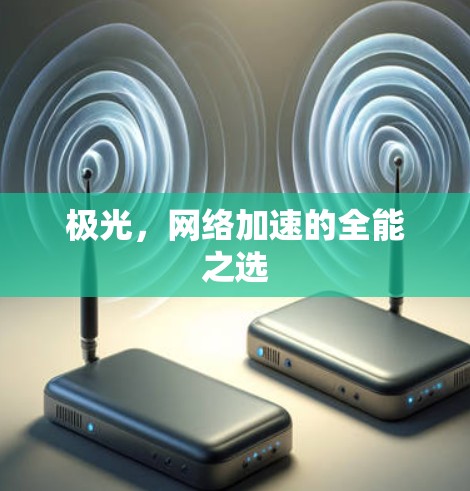 极光,网络加速的全能之选 极光,网络加速的全能之选