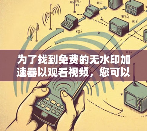 为了找到免费的无水印加速器以观看视频，您可以按照以下步骤进行