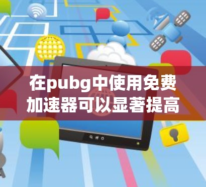 在pubg中使用免费加速器可以显著提高你的游戏体验,但使用时必须确保安全。以下是一步步的指南 在pubg中使用免费加速器可以显著提高你的游戏体验,但使用时必须确保安全。以下是一步步的指南