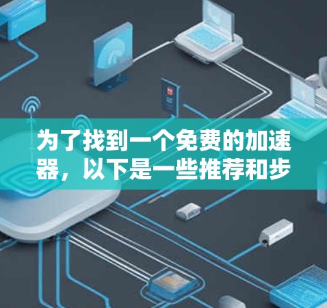 为了找到一个免费的加速器，以下是一些推荐和步骤说明