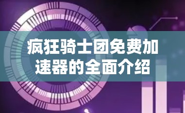疯狂骑士团免费加速器的全面介绍