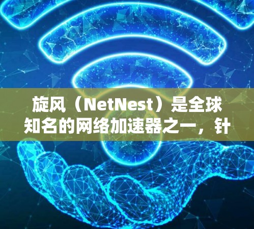旋风（NetNest）是全球知名的网络加速器之一，针对国内用户提供了免费的网络加速器解决方案。以下是旋风网络加速器的详细介绍