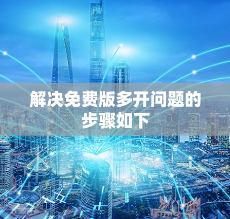 解决免费版多开问题的步骤如下
