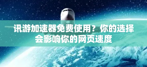 讯游加速器免费使用？你的选择会影响你的网页速度