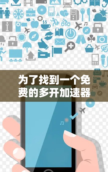为了找到一个免费的多开加速器,适合你的安卓设备,以下是一个清晰的指南 为了找到一个免费的多开加速器,适合你的安卓设备,以下是一个清晰的指南