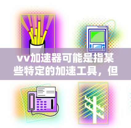 vv加速器可能是指某些特定的加速工具，但通常情况下，加速器都是收费服务。然而，以下是一些常见的vv加速器和他们是否免费