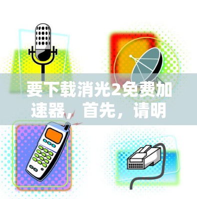 要下载消光2免费加速器，首先，请明确消光2指的是哪款应用或游戏，因为这会影响下载和使用的方法。以下是几种可能的情况和处理步骤