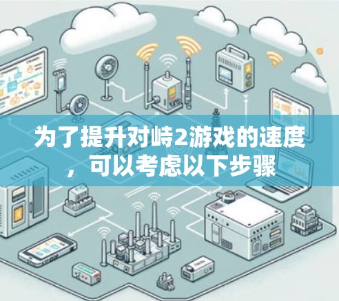 为了提升对峙2游戏的速度,可以考虑以下步骤 为了提升对峙2游戏的速度,可以考虑以下步骤