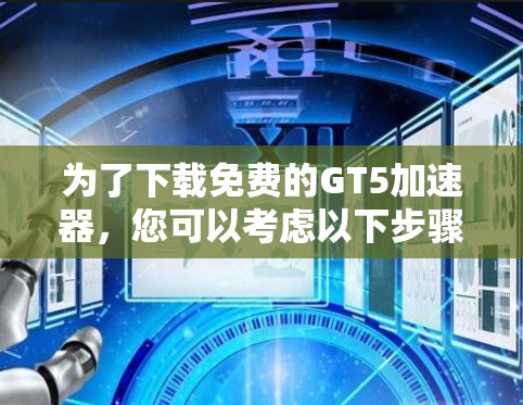 为了下载免费的GT5加速器，您可以考虑以下步骤