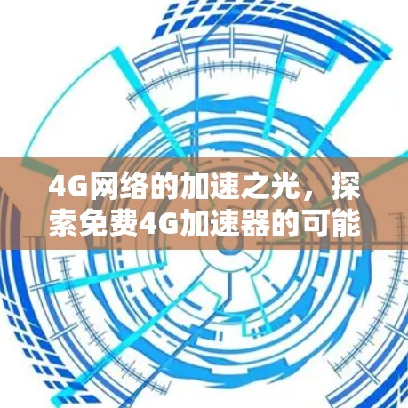 4G网络的加速之光，探索免费4G加速器的可能