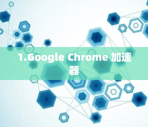 1.Google Chrome 加速器 1.Google Chrome 加速器