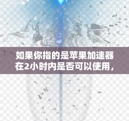 如果你指的是苹果加速器在2小时内是否可以使用，通常情况下，苹果加速器没有时间限制，因此可以无限次使用。不过，如果需要特别限制，请提供更多具体信息，这样我可以更好地帮助你