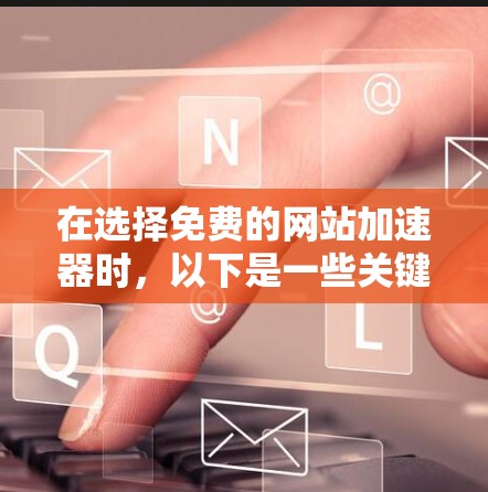 在选择免费的网站加速器时，以下是一些关键步骤和建议