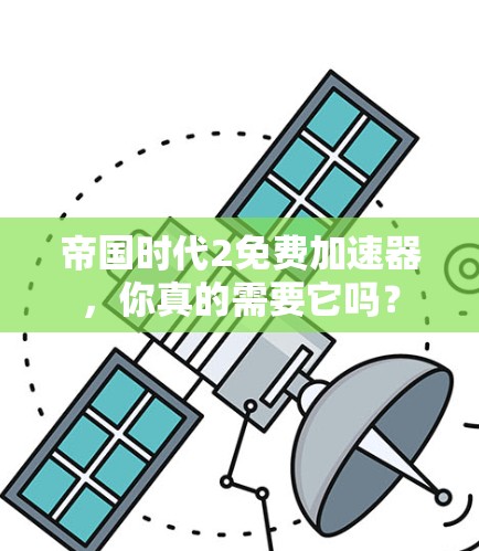 帝国时代2免费加速器，你真的需要它吗？