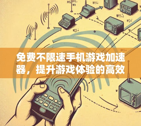 免费不限速手机游戏加速器，提升游戏体验的高效选择
