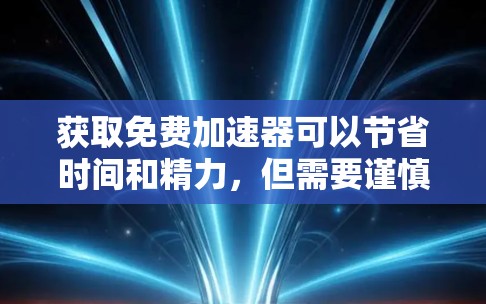 获取免费加速器可以节省时间和精力,但需要谨慎操作以确保安全和遵守使用条款。以下是一步步的指南 获取免费加速器可以节省时间和精力,但需要谨慎操作以确保安全和遵守使用条款。以下是一步步的指南
