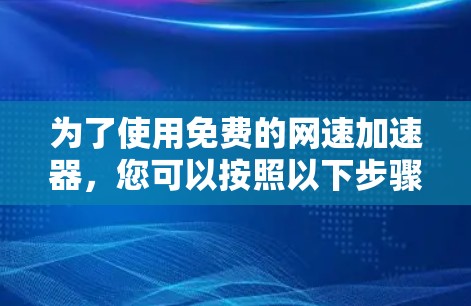 为了使用免费的网速加速器，您可以按照以下步骤进行