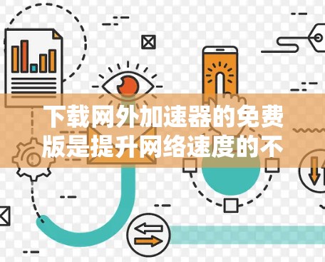 下载网外加速器的免费版是提升网络速度的不错选择,但需注意以下几点 下载网外加速器的免费版是提升网络速度的不错选择,但需注意以下几点