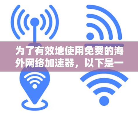 为了有效地使用免费的海外网络加速器，以下是一个清晰的指南，涵盖了从选择到使用的关键步骤