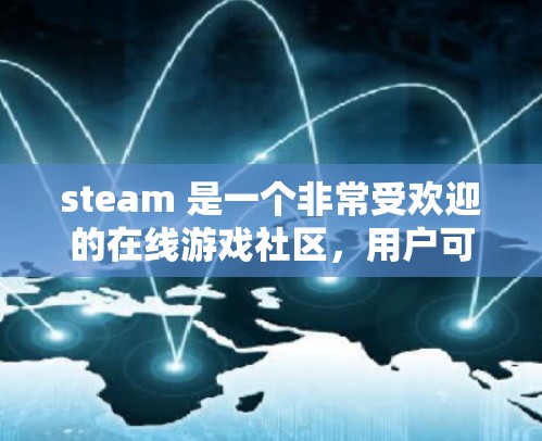 steam 是一个非常受欢迎的在线游戏社区，用户可以在该平台上分享游戏、购买游戏包、讨论游戏内容以及获取加速器等服务。加速器是用于加速游戏下载和加载速度的工具，通常是为了节省时间或提高游戏体验