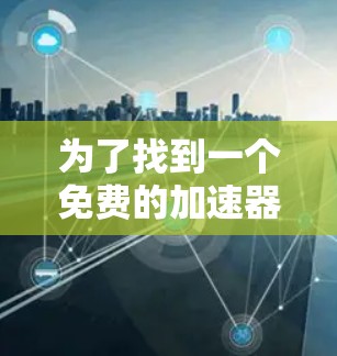 为了找到一个免费的加速器，以下是一些步骤和推荐