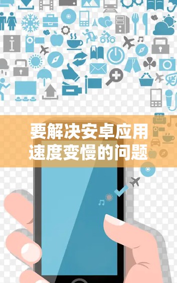 要解决安卓应用速度变慢的问题，您可以按照以下步骤操作
