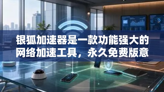 银狐加速器是一款功能强大的网络加速工具，永久免费版意味着它没有任何限制，可以进行 indefinite 的网络加速。以下是一些关于银狐加速器的详细信息