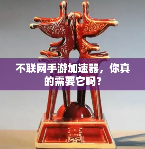 不联网手游加速器，你真的需要它吗？