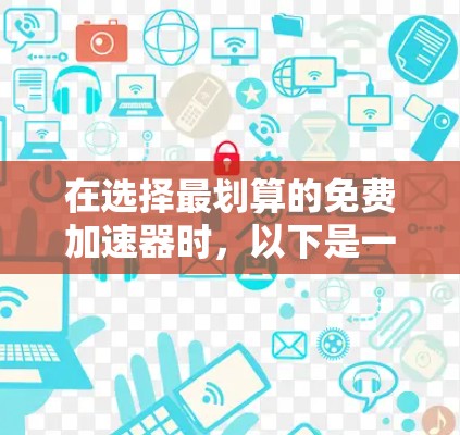 在选择最划算的免费加速器时，以下是一个有条理的建议