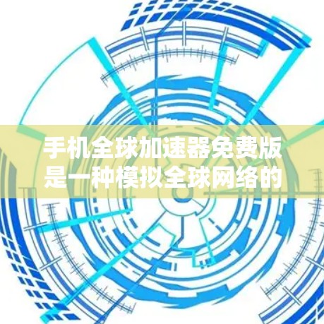 手机全球加速器免费版是一种模拟全球网络的工具，旨在帮助用户在没有实际网络的情况下进行网络比较。以下是对该工具的特点的详细介绍