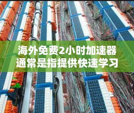 海外免费2小时加速器通常是指提供快速学习或在线课程的平台，通常可以在短时间内掌握相关知识。以下是一些常见的海外免费2小时加速器推荐