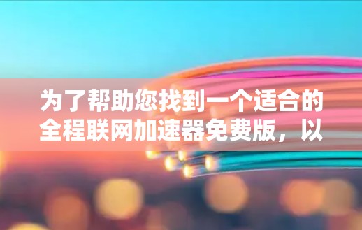 为了帮助您找到一个适合的全程联网加速器免费版，以下是分步骤的分析和建议