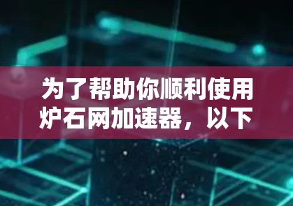 为了帮助你顺利使用炉石网加速器，以下是详细的步骤指南