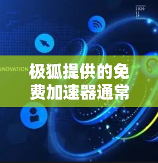 极狐提供的免费加速器通常具有以下特点