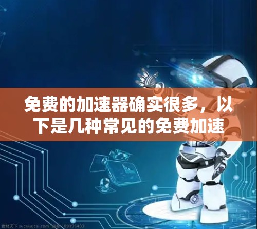 免费的加速器确实很多，以下是几种常见的免费加速器，并提供了一些使用建议